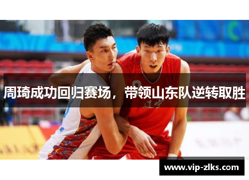 周琦成功回归赛场，带领山东队逆转取胜