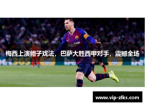 梅西上演帽子戏法，巴萨大胜西甲对手，震撼全场
