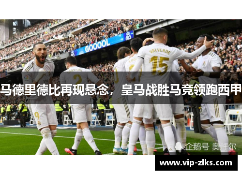 马德里德比再现悬念，皇马战胜马竞领跑西甲