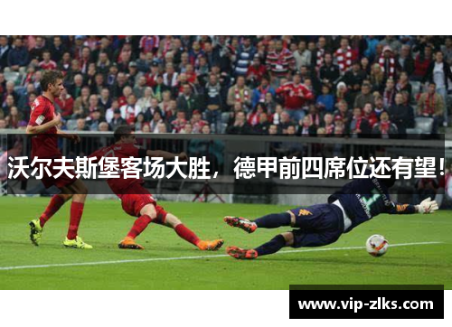 沃尔夫斯堡客场大胜，德甲前四席位还有望！