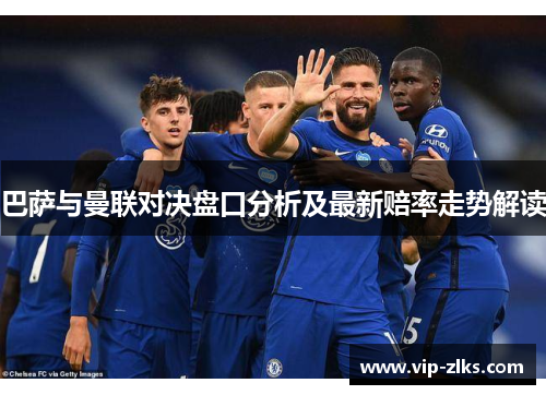 巴萨与曼联对决盘口分析及最新赔率走势解读