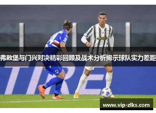 弗敕堡与门兴对决精彩回顾及战术分析揭示球队实力差距