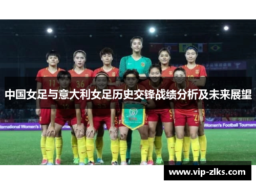 中国女足与意大利女足历史交锋战绩分析及未来展望
