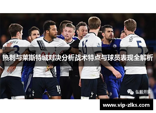 热刺与莱斯特城对决分析战术特点与球员表现全解析
